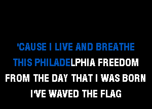 'CAUSE I LIVE AND BREATHE
THIS PHILADELPHIA FREEDOM
FROM THE DAY THAT I WAS BORN
I'VE WAVED THE FLAG