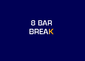 8 BAR
BREAK