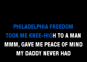 PHILADELPHIA FREEDOM
TOOK ME KHEE-HIGH TO A MAN
MMM, GAVE ME PEACE OF MIND

MY DADDY NEVER HAD