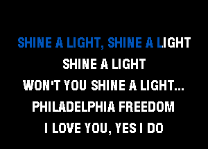 SHINE A LIGHT, SHINE A LIGHT
SHINE A LIGHT
WON'T YOU SHINE A LIGHT...
PHILADELPHIA FREEDOM
I LOVE YOU, YESI DO