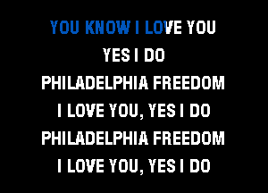 YOU KNOWI LOVE YOU
YESI DO
PHILADELPHIR FREEDOM
I LOVE YOU, YESI DO
PHILADELPHIA FREEDOM
I LOVE YOU, YESI DO