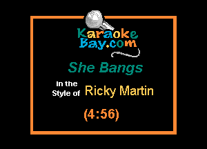 Kafaoke.
Bay.com
N

She Bangs

In the

Styie of Ricky Martin
(4255)