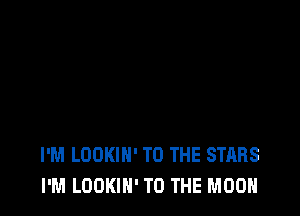 I'M LOOKIN' TO THE STARS
I'M LOOKIN' TO THE MOON