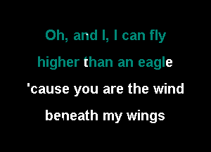 Oh, and l, I can fly
higher than an eagle

'cause you are the wind

beneath my wings