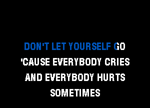 DON'T LET YOURSELF GO
'CAUSE EVERYBODY CRIES
AND EVERYBODY HURTS

SOMETIMES l