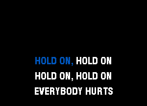 HOLD 0, HOLD 0
HOLD 0, HOLD 0
EVERYBODY HURTS
