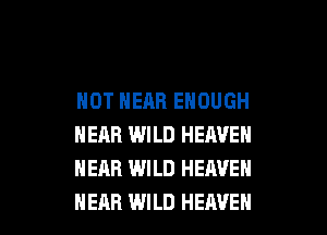 NOT NEAR ENOUGH
HEAR WILD HEAVEN
NEAR WILD HEAVEN

HEAR WILD HEAVEN l