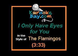 Kafaoke.
Bay.com
w

I Oniy HaVe Eyes
for You
SEES. The Flamingos
(3z33)