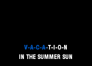 V-A-C-A-T-l-O-H
IN THE SUMMER SUN