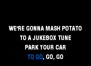 JUST LIKE THIS
AND I CAN'T WAIT
TO GO, GO, GO