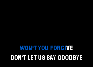 WON'T YOU FORGIVE
DON'T LET US SAY GOODBYE