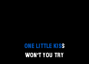 ONE LITTLE KISS
WON'T YOU TRY