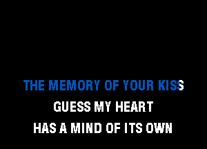 THE MEMORY OF YOUR KISS
GUESS MY HEART
HAS A MIND OF ITS OWN