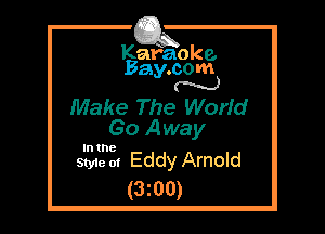 Kafaoke.
Bay.com
N

Make The WorId
Go Away

In the

Style at Eddy Arnold
(3z00)