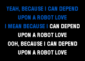 YEAH, BECAUSE I CAN DEPEIID
UPOII A ROBOT LOVE
I MEAN BECAUSE I CAN DEPEIID
UPOII A ROBOT LOVE
00H, BECAUSE I CAN DEPEIID
UPOII A ROBOT LOVE