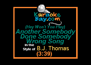 Kafaoke.
Bay.com

(He Won'tW )

Anot er Some ody

Done Somebody
Wrong Song

In (8
Style at B.J. Thomas

(3z39)