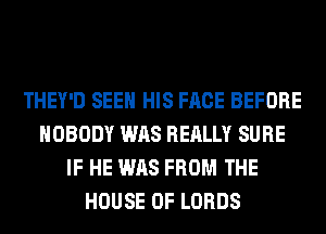 THEY'D SEEN HIS FACE BEFORE
NOBODY WAS REALLY SURE
IF HE WAS FROM THE
HOUSE OF LORDS