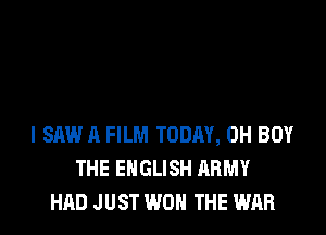 I SAW A FILM TODAY, 0H BUY
THE ENGLISH ARMY
HAD J UST WON THE WAR