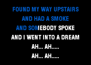 FOUND MY WAY UPSTAIRS
AND HAD A SMOKE
AND SOMEBODY SPOKE
AND I WENT INTO A DREAM
AH... AH .....

AH... AH .....