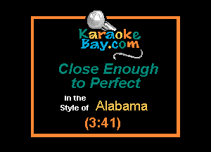 Kafaoke.
Bay.com
N

Cfose Enough
to Perfect

In the
Style 0! Alabama

(3z41)