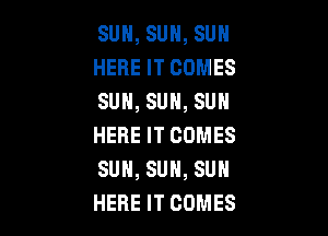 SUN, SUN, SUN
HERE IT COMES
SUN, SUN, SUN

HERE IT COMES
SUN, SUN, SUN
HERE IT COMES