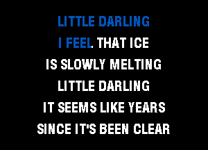 LITTLE DARLING
I FEEL THAT ICE

IS SLOWLY MELTING
LITTLE DARLING

IT SEEMS LIKE YEARS

SINCE IT'S BEEN CLEAR l