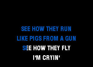 SEE HOW THEY RUN

LIKE PIGS FROM A GUN
SEE HOW THEY FLY
I'M CRYlN'