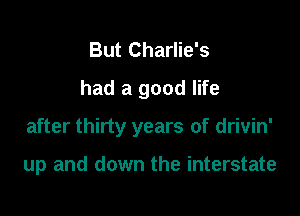 But Charlie's
had a good life

after thirty years of drivin'

up and down the interstate