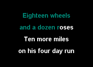 Eighteen wheels
and a dozen roses

Ten more miles

on his four day run