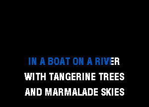 IN A BOAT ON A RIVER
WITH TAHGERINE TREES

AND MARMALADE SKIES l
