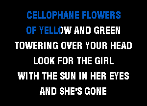 CELLOPHAHE FLOWERS
0F YELLOW AND GREEN
TOWERIHG OVER YOUR HEAD
LOOK FOR THE GIRL
WITH THE SUN IN HER EYES
AND SHE'S GONE