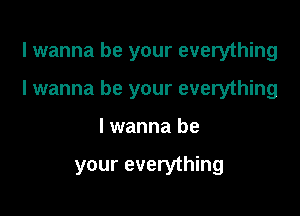 I wanna be your everything

I wanna be your everything

lwanna be

your everything