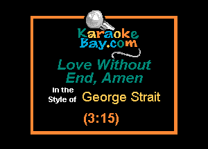 Kafaoke.
Bay.com
N

Love Without

End, Amen
In the

Styie 01 George Strait

(3z15)