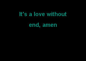 It's a love without

end, amen