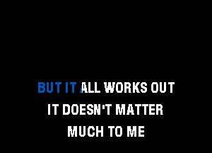 IT'S GETTING HARD
TO BE SOMEONE

BUT IT ALL WORKS OUT
IT DOESN'T MHTTER
MUCH TO ME