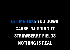 LET ME TAKE YOU DOWN

'CRUSE I'M GOING TO
STRAWBERRY FIELDS
I