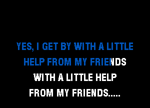 YES, I GET BY WITH A LITTLE
HELP FROM MY FRIENDS
WITH A LITTLE HELP
FROM MY FRIENDS .....