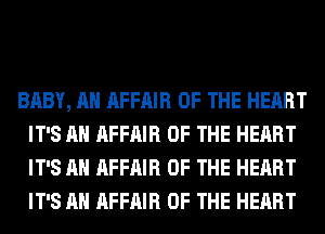 BABY, AH AFFAIR OF THE HEART
IT'S AH AFFAIR OF THE HEART
IT'S AH AFFAIR OF THE HEART
IT'S AH AFFAIR OF THE HEART