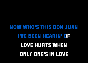 HOW WHO'S THIS DON JUAN
I'VE BEEN HEARIH' OF
LOVE HURTS WHEN
ONLY OHE'S IN LOVE