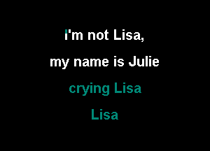 I'm not Lisa,

my name is Julie

crying Lisa

Lisa