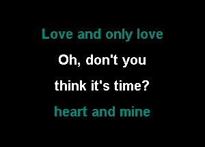 Love and only love

Oh, don't you
think it's time?

heart and mine