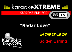 Eh kotrookeX'lTREME isE
IZXv PC -V

Radar Love

Q3 IN THE STYLE OF

araoke Golden Earring
a .00m
Y N