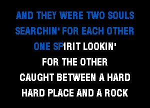 AND THEY WERE TWO SOULS
SERRCHIH' FOR EACH OTHER
OHE SPIRIT LOOKIH'
FOR THE OTHER
CAUGHT BETWEEN A HARD
HARD PLACE AND A BOOK