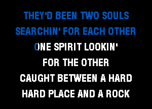 THEY'D BEEN TWO SOULS
SEARCHIH' FOR EACH OTHER
OHE SPIRIT LOOKIH'
FOR THE OTHER
CAUGHT BETWEEN A HARD
HARD PLACE AND A BOOK