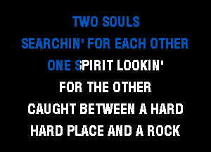 TWO SOULS
SERRCHIH' FOR EACH OTHER
OHE SPIRIT LOOKIH'
FOR THE OTHER
CAUGHT BETWEEN A HARD
HARD PLACE AND A BOOK