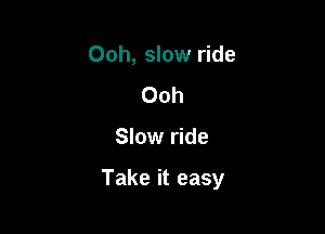 Ooh, slow ride
Ooh

Slow ride

Take it easy