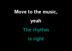 Move to the music,

yeah

The rhythm

is right
