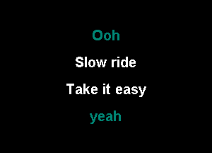 ()oh

Slow ride

Takeiteasy

yeah