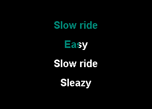 Slow ride
Easy

Slow ride

Sleazy