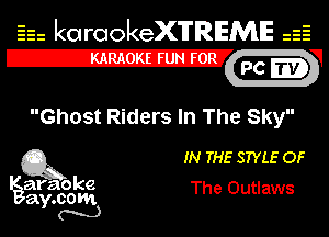 Eh kotrookeX'lTREME 52
12-?

Ghost Riders In The Sky

Q3 IN THE STYLE OF

araoke The Outlaws
a .com
Y N